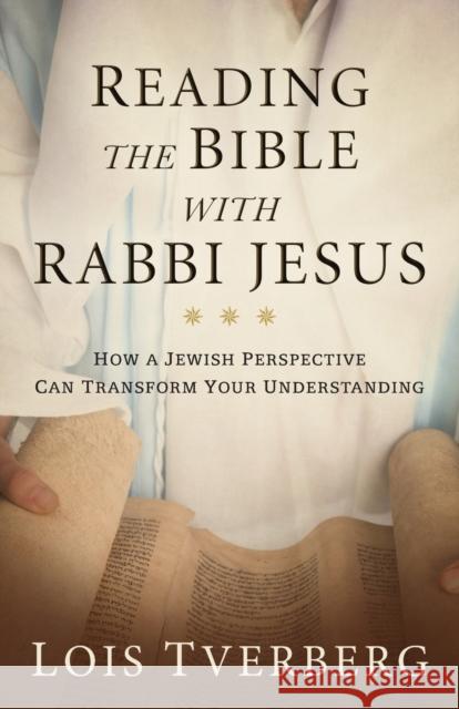 Reading the Bible with Rabbi Jesus: How a Jewish Perspective Can Transform Your Understanding Lois Tverberg 9780801093968 Baker Publishing Group