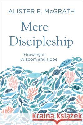 Mere Discipleship: Growing in Wisdom and Hope Alister E. McGrath 9780801094224