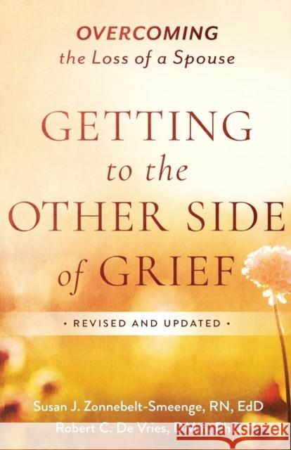 Getting to the Other Side of Grief: Overcoming the Loss of a Spouse Susan J. Zonnebelt-Smeenge Robert C. D 9780801094231