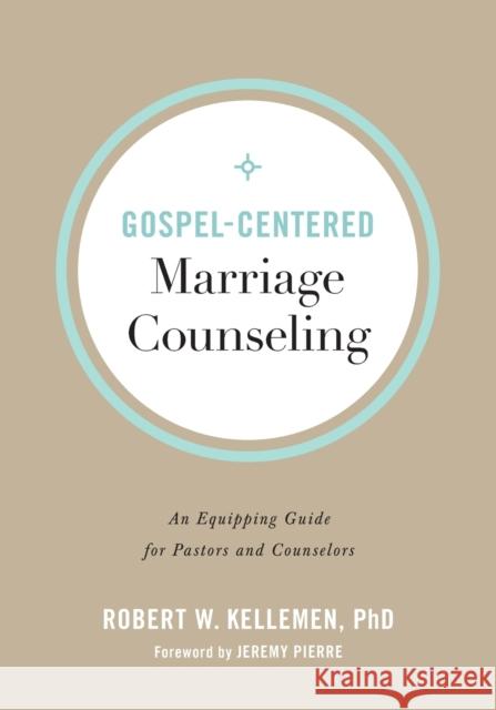 Gospel-Centered Marriage Counseling: An Equipping Guide for Pastors and Counselors Robert W. Kellemen Jeremy Pierre 9780801094347