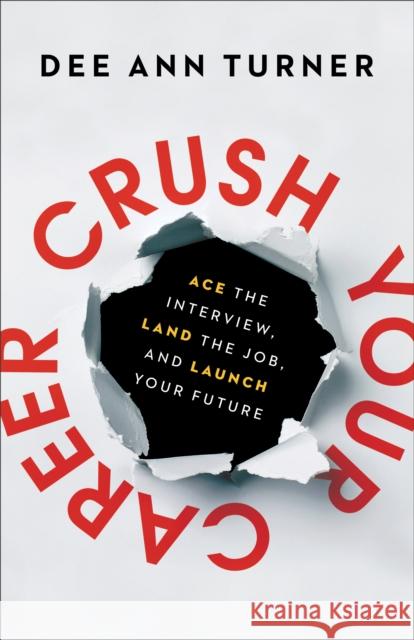 Crush Your Career: Ace the Interview, Land the Job, and Launch Your Future Dee Ann Turner 9780801094378 Baker Books