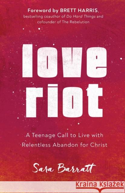 Love Riot – A Teenage Call to Live with Relentless Abandon for Christ Brett Harris 9780801094408 Baker Books