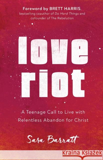 Love Riot: A Teenage Call to Live with Relentless Abandon for Christ Sara Barratt Brett Harris 9780801094408 Baker Books