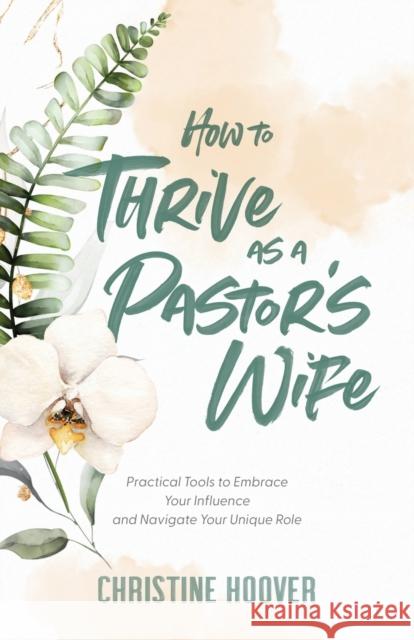 How to Thrive as a Pastor's Wife: Practical Tools to Embrace Your Influence and Navigate Your Unique Role Christine Hoover 9780801094491 Baker Books