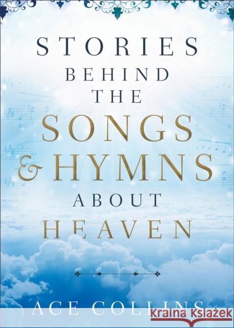 Stories Behind the Songs and Hymns about Heaven Ace Collins 9780801094675 Baker Books