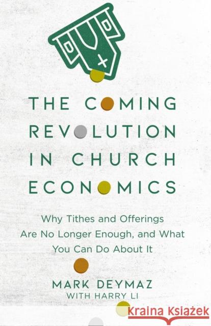 The Coming Revolution in Church Economics: Why Tithes and Offerings Are No Longer Enough, and What You Can Do about It Mark Deymaz Harry Li 9780801094798 Baker Books