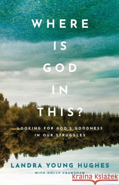 Where Is God in This? – Looking for God`s Goodness in Our Struggles Holly Crawshaw 9780801094842