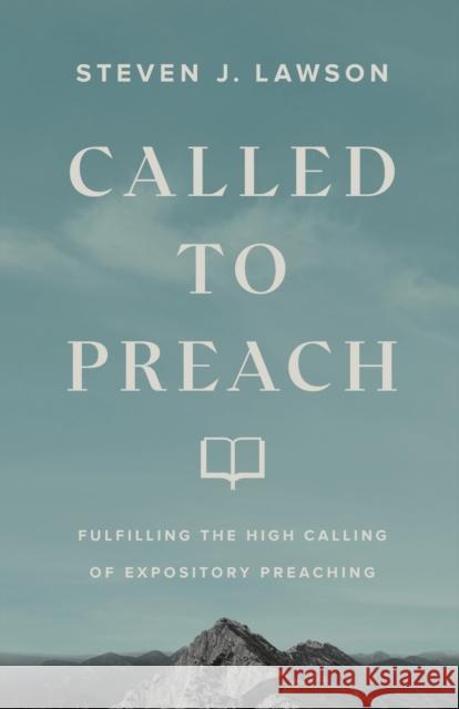Called to Preach: Fulfilling the High Calling of Expository Preaching Steven J. Lawson 9780801094866