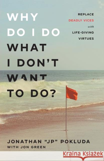 Why Do I Do What I Don't Want to Do?: Replace Deadly Vices with Life-Giving Virtues Pokluda, Jonathan Jp 9780801094965