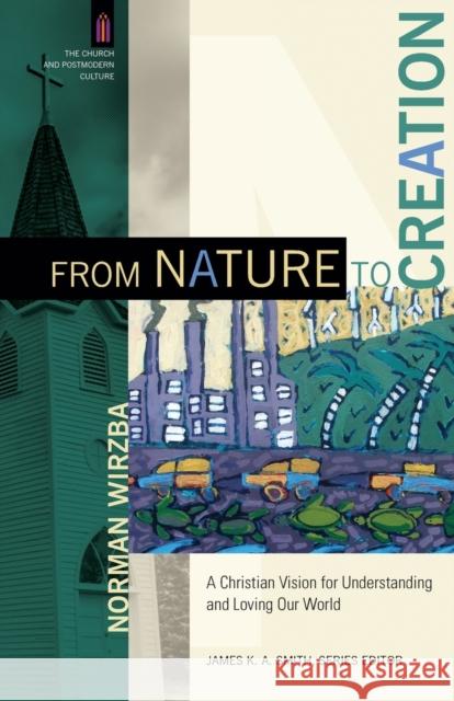 From Nature to Creation: A Christian Vision for Understanding and Loving Our World Norman Wirzba James Smith 9780801095931