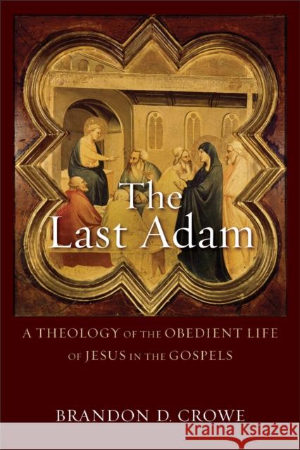 The Last Adam: A Theology of the Obedient Life of Jesus in the Gospels Brandon D. Crowe 9780801096266 Baker Academic