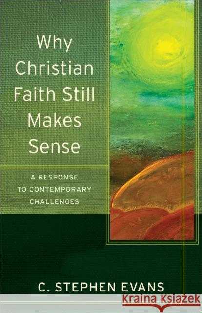 Why Christian Faith Still Makes Sense: A Response to Contemporary Challenges C. Stephen Evans Craig Evans Lee McDonald 9780801096600 Baker Academic