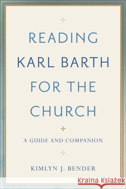 Reading Karl Barth for the Church: A Guide and Companion Kimlyn J. Bender 9780801097584