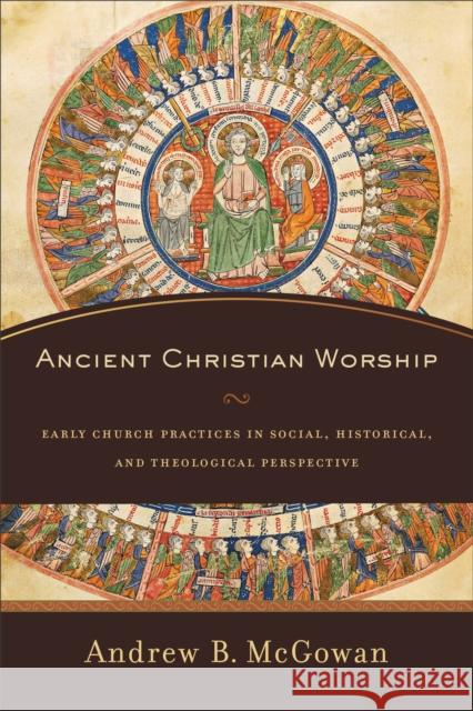 Ancient Christian Worship – Early Church Practices in Social, Historical, and Theological Perspective Andrew B. Mcgowan 9780801097874 Baker Publishing Group