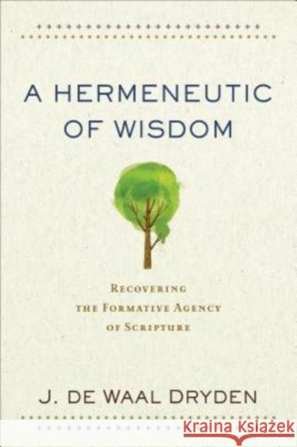 A Hermeneutic of Wisdom – Recovering the Formative Agency of Scripture J. De Waal Dryden 9780801097935 Baker Publishing Group