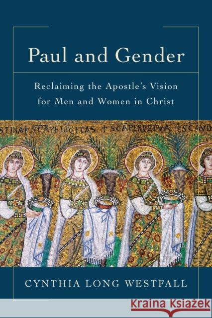 Paul and Gender – Reclaiming the Apostle`s Vision for Men and Women in Christ Cynthia Long Westfall 9780801097942 Baker Publishing Group