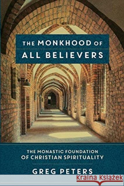 The Monkhood of All Believers: The Monastic Foundation of Christian Spirituality Greg Peters 9780801098055 Baker Academic
