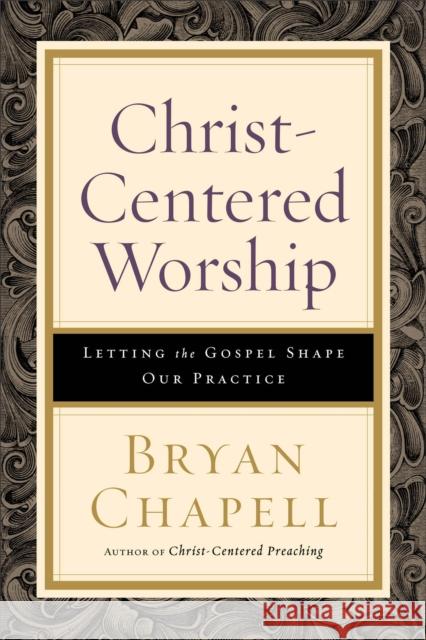 Christ-Centered Worship: Letting the Gospel Shape Our Practice Bryan Chapell 9780801098116 Baker Academic
