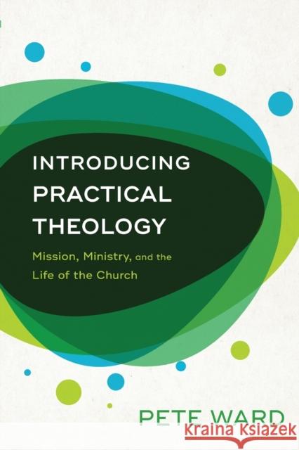 Introducing Practical Theology – Mission, Ministry, and the Life of the Church Pete Ward 9780801098192 Baker Publishing Group