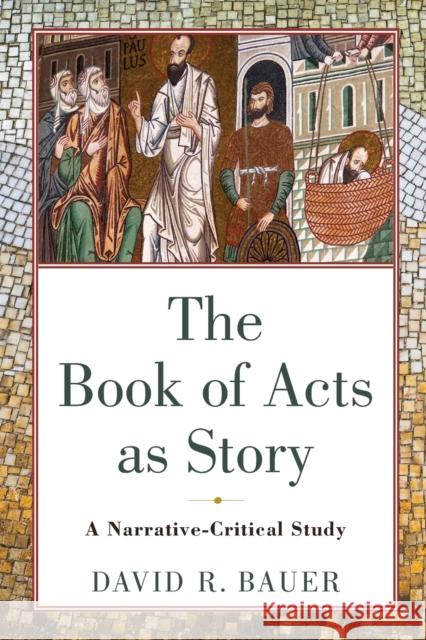 The Book of Acts as Story: A Narrative-Critical Study David R. Bauer 9780801098321 Baker Academic