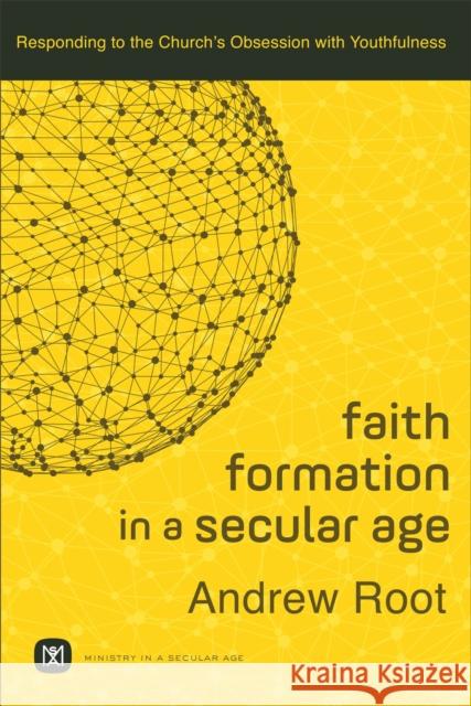 Faith Formation in a Secular Age – Responding to the Church`s Obsession with Youthfulness Andrew Root 9780801098468