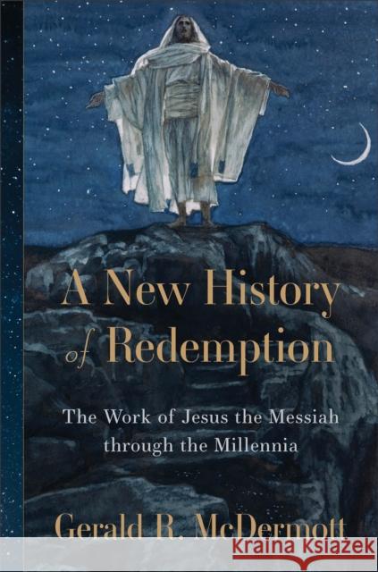 A New History of Redemption: The Work of Jesus the Messiah through the Millennia Gerald R. McDermott   9780801098543 Baker Academic, Div of Baker Publishing Group