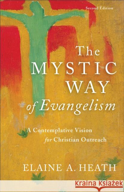 The Mystic Way of Evangelism – A Contemplative Vision for Christian Outreach Elaine A. Heath 9780801098598 Baker Academic