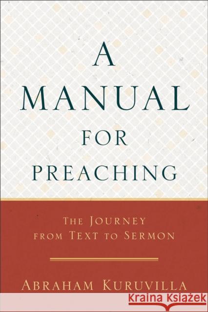 A Manual for Preaching - The Journey from Text to Sermon Abraham Kuruvilla 9780801098635 Baker Academic