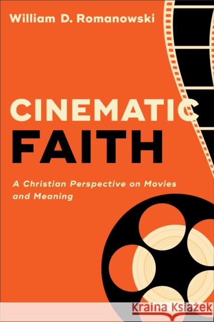 Cinematic Faith: A Christian Perspective on Movies and Meaning William D. Romanowski 9780801098659 Baker Academic