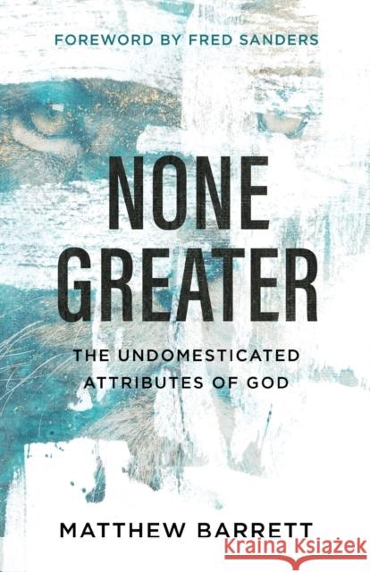 None Greater: The Undomesticated Attributes of God Matthew Barrett Fred Sanders 9780801098741 Baker Books
