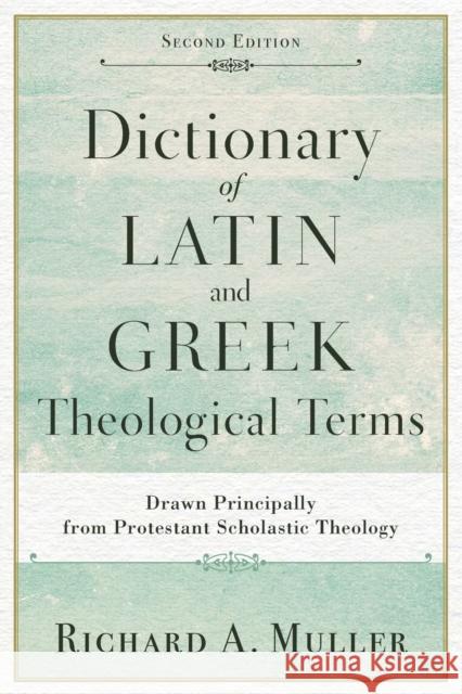 Dictionary of Latin and Greek Theological Terms: Drawn Principally from Protestant Scholastic Theology Richard a. Muller 9780801098864 Baker Academic