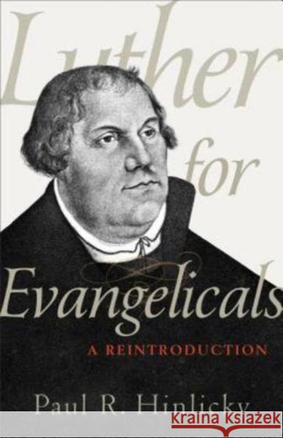 Luther for Evangelicals: A Reintroduction Paul R. Hinlicky 9780801098888 Baker Academic