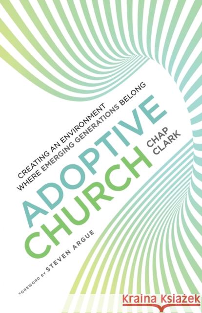 Adoptive Church: Creating an Environment Where Emerging Generations Belong Chap Clark 9780801098925