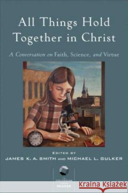 All Things Hold Together in Christ: A Conversation on Faith, Science, and Virtue James K. Smith Michael L. Gulker 9780801098987 Baker Academic