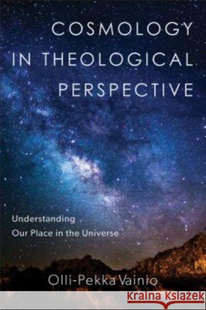 Cosmology in Theological Perspective: Understanding Our Place in the Universe Olli-Pekka Vainio 9780801099434 Baker Academic