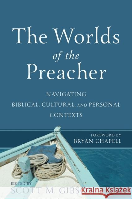 The Worlds of the Preacher: Navigating Biblical, Cultural, and Personal Contexts Scott M. Gibson Bryan Chapell 9780801099618 Baker Academic