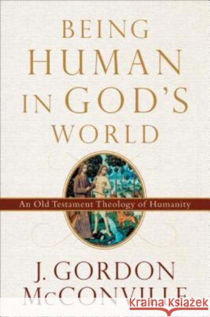 Being Human in God's World: An Old Testament Theology of Humanity J. Gordon McConville 9780801099700