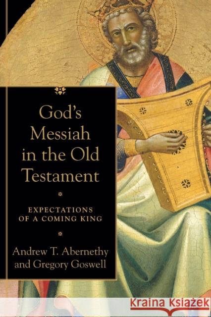 God`s Messiah in the Old Testament – Expectations of a Coming King Gregory Goswell 9780801099755 Baker Publishing Group