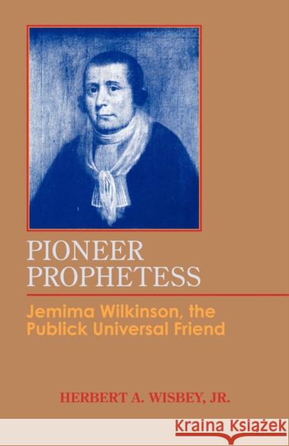 Pioneer Prophetess: Jemima Wilkinson, the Publick Universal Friend Herbert a. Jr. Wisbey 9780801404597 Cornell University Press