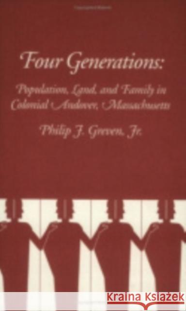 Four Generations: Population, Land, and Family in Colonial Andover, Massachusetts Philip J. Jr. Greven 9780801405396