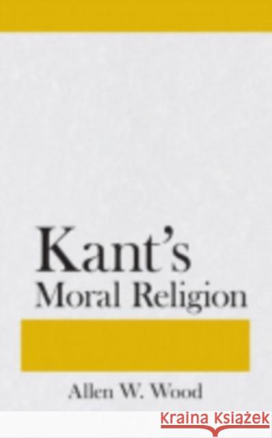 Kants Moral Religion Allen W. Wood 9780801405488 Cornell University Press