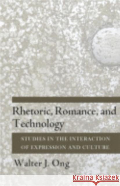 Rhetoric, Romance, and Technology: Studies in the Interaction of Expression and Culture Walter J. Ong 9780801406454 Cornell University Press