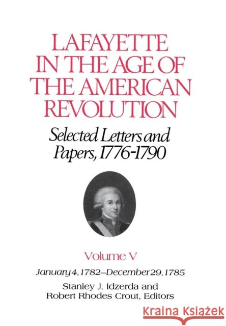 Lafayette in the Age of the American Revolution--Selected Letters and Papers, 1776-1790: January 4, 1782-December 29, 1785 Lafayette, Le Marquis De 9780801415760 Cornell University Press