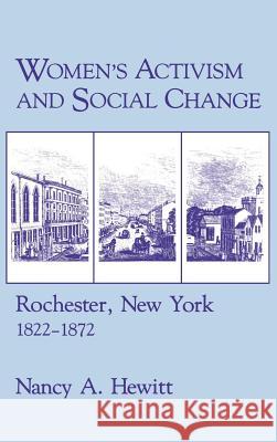 Women's Activism and Social Change: Rochester, New York, 1822 1872 Nancy A. Hewitt 9780801416163