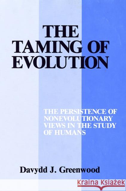 Taming of Evolution: The Persistence of Nonevolutionary Views in the Study of Humans Davydd Greenwood 9780801417436