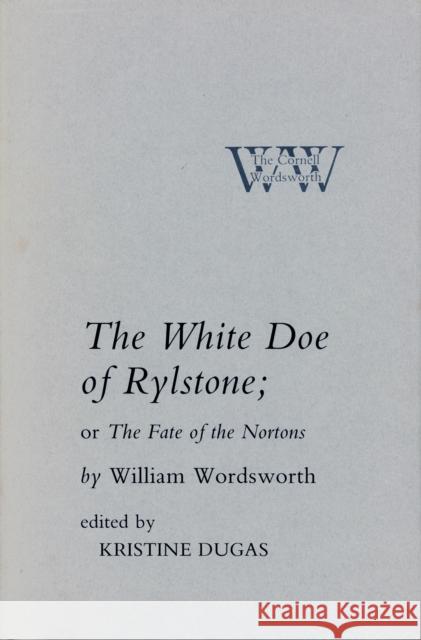 The White Doe of Rylstone; Or the Fate of the Nortons Wordsworth, William 9780801419461 CORNELL UNIVERSITY PRESS