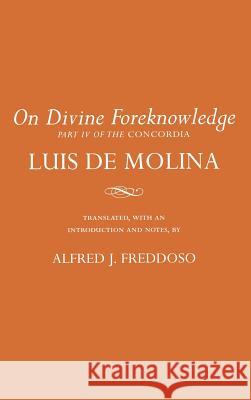 On Divine Foreknowledge: Part IV of the Concordia Luis de Molina Frank B. Farrell Alfred J. Freddoso 9780801421310 Cornell University Press
