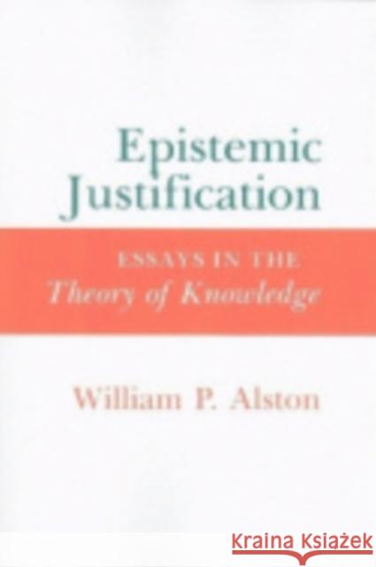 Epistemic Justification: Essays in the Theory of Knowledge William P. Alston 9780801422577