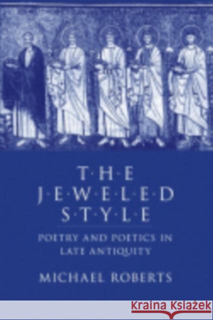 The Jeweled Style: Poetry and Poetics in Late Antiquity Michael Roberts 9780801422652