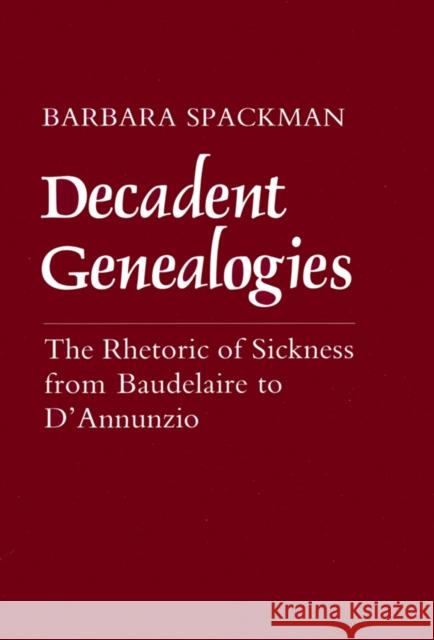 Decadent Genealogies: The Rhetoric of Sickness from Baudelaire to d'Annunzio Barbara Spackman 9780801422904 Cornell University Press